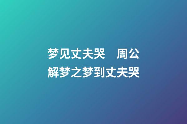 梦见丈夫哭　周公解梦之梦到丈夫哭